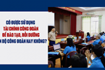 Có được sử dụng tài chính công đoàn để đào tạo, bồi dưỡng cán bộ công đoàn hay không?